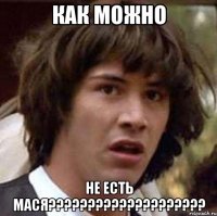 как можно не есть мася???