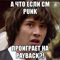 а что если cm punk проиграет на payback?!