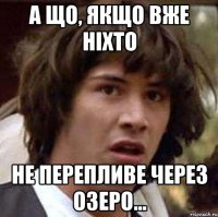 а що, якщо вже ніхто не перепливе через озеро...