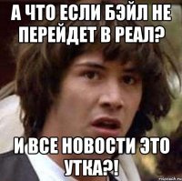 а что если бэйл не перейдет в реал? и все новости это утка?!