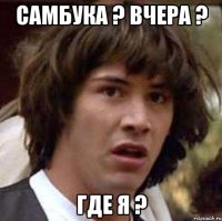 самбука ? вчера ? где я ?