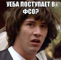 уеба поступает в фсо? 