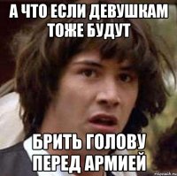 а что если девушкам тоже будут брить голову перед армией