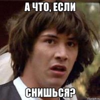 а что, если снишься?