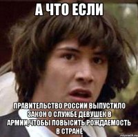 а что если правительство россии выпустило закон о службе девушек в армии,чтобы повысить рождаемость в стране