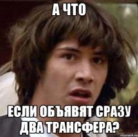 а что если объявят сразу два трансфера?