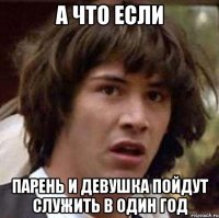 а что если парень и девушка пойдут служить в один год