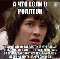 а что если в роллтон специально добавляют мелкую лапшу, чтобы мы думали, что она отломалась во время транспортировки, а на самом деле она впитывают всю воду