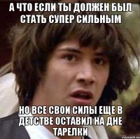 а что если ты должен был стать супер сильным но все свои силы еще в детстве оставил на дне тарелки