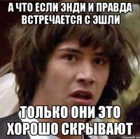 а что если энди и правда встречается с эшли только они это хорошо скрывают