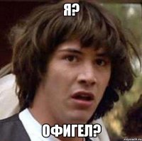 я? офигел?