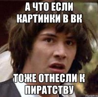 а что если картинки в вк тоже отнесли к пиратству