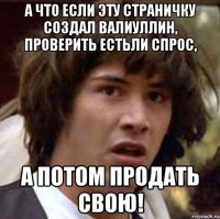 а что если эту страничку создал валиуллин, проверить естьли спрос, а потом продать свою!