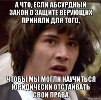 а что, если абсурдный закон о защите верующих приняли для того, чтобы мы могли научиться юридически отстаивать свои права