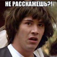 не расскажешь?! 