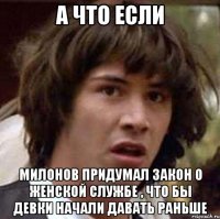 а что если милонов придумал закон о женской службе , что бы девки начали давать раньше