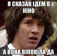 я сказав ідем в кіно а вона віповіла да