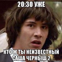 20:30 уже кто ж ты неизвестный саша черныш 2