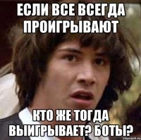 если все всегда проигрывают кто же тогда выигрывает? боты?