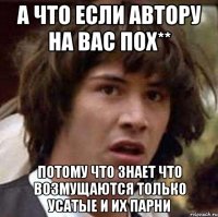 а что если автору на вас пох** потому что знает что возмущаются только усатые и их парни