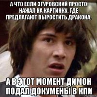 а что если згуровский просто нажал на картинку, где предлагают выростить дракона, а в этот момент димон подал докумены в кпи