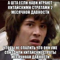 а шта если нави играют китайскими стратами 2 месячной давности чтобы не спалить что они уже спиздили китайские страты месячноай давности