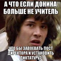 а что если донина больше не учитель что бы завоевать пост директора и установить диктатуру?