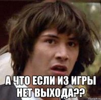  а что если из игры нет выхода??