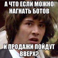 а что если можно нагнать ботов и продажи пойдут вверх?