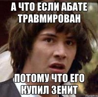 а что если абате травмирован потому что его купил зенит