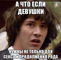 а что если девушки нужны не только для секса и продолжения рода