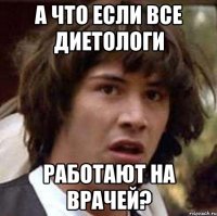 а что если все диетологи работают на врачей?