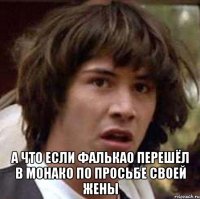  а что если фалькао перешёл в монако по просьбе своей жены