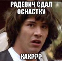 радевич сдал оснастку как???