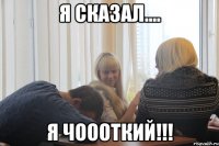 я сказал.... я чоооткий!!!