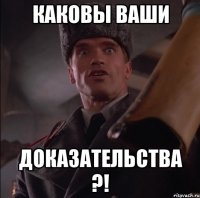 каковы ваши доказательства ?!