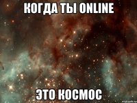 когда ты online это космос