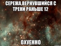сережа,вернувшийся с трени раньше 12 охуенно