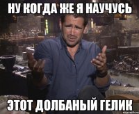 ну когда же я научусь этот долбаный гелик