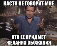 настя не говорит мне кто ее придмет желания,обожания