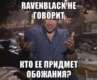 ravenblack не говорит кто ее придмет обожания?