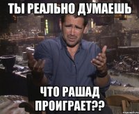 ты реально думаешь что рашад проиграет??