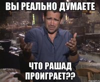 вы реально думаете что рашад проиграет??