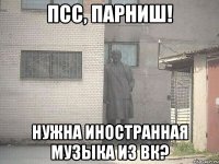 псс, парниш! нужна иностранная музыка из вк?