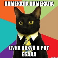 намекала намекала сука нахуй в рот ебала