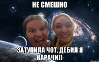 не смешно затупила чот, дебил я карачи))