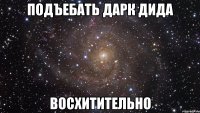 подъебать дарк дида восхитительно