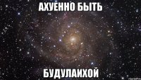 ахуенно быть будулаихой