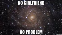 no girlfriend no problem