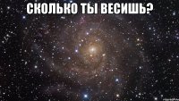 сколько ты весишь? 